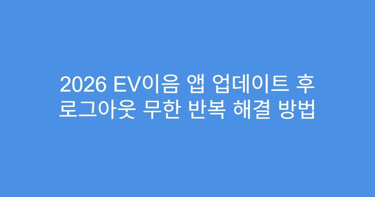 2026 EV이음 앱 업데이트 후 로그아웃 무한 반복 해결 방법