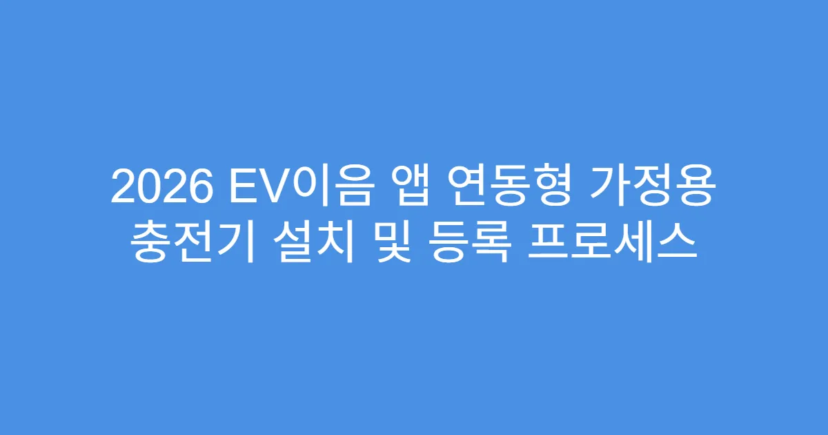 2026 EV이음 앱 연동형 가정용 충전기 설치 및 등록 프로세스