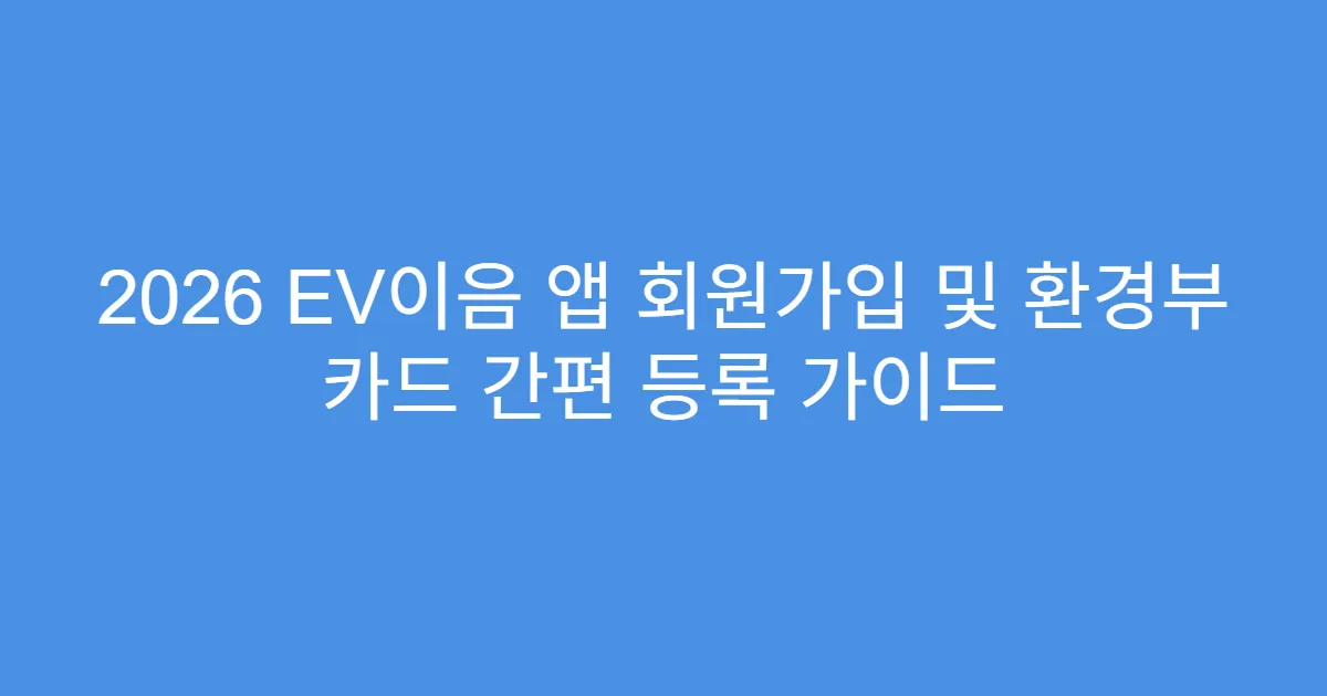 2026 EV이음 앱 회원가입 및 환경부 카드 간편 등록 가이드