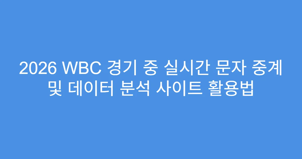 2026 WBC 경기 중 실시간 문자 중계 및 데이터 분석 사이트 활용법