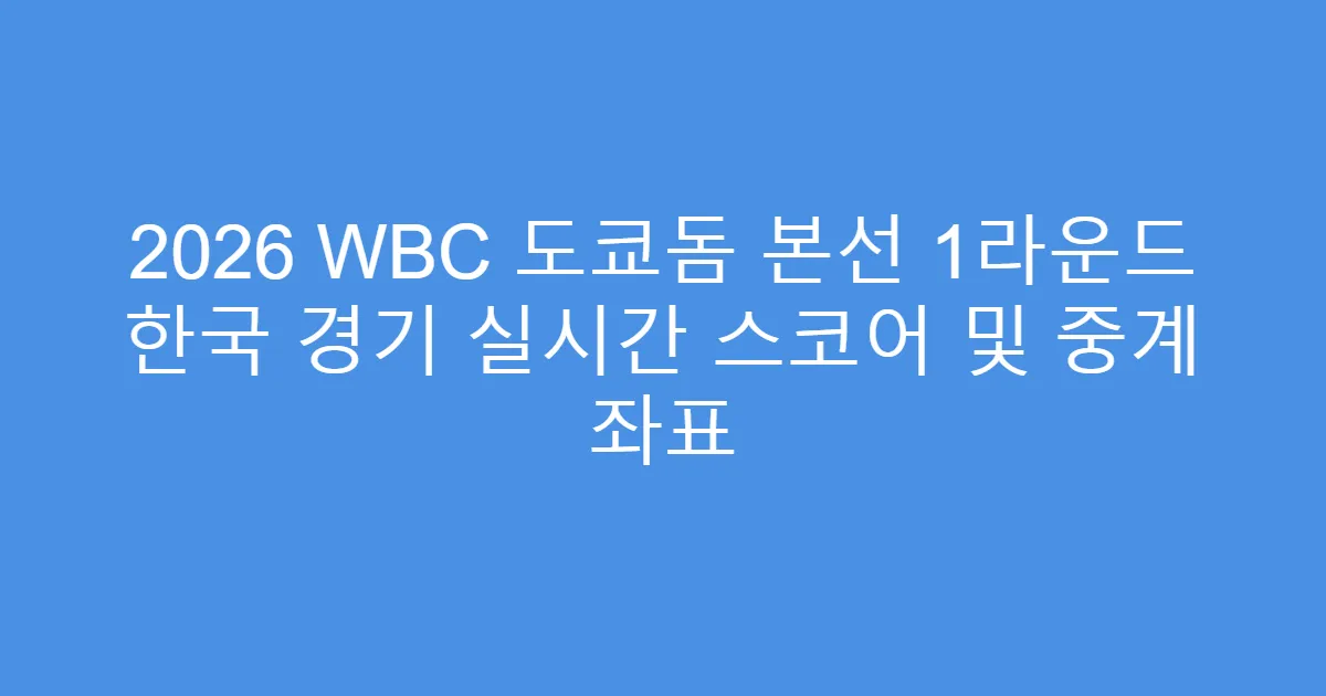 2026 WBC 도쿄돔 본선 1라운드 한국 경기 실시간 스코어 및 중계 좌표