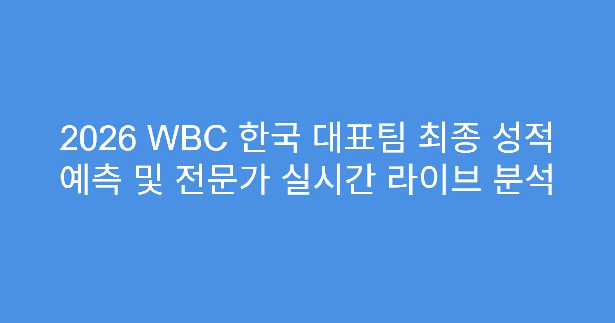 2026 WBC 한국 대표팀 최종 성적 예측 및 전문가 실시간 라이브 분석