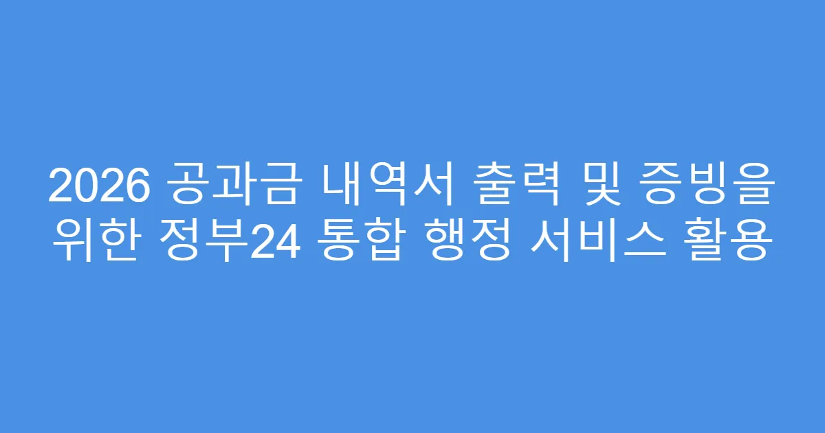 2026 공과금 내역서 출력 및 증빙을 위한 정부24 통합 행정 서비스 활용