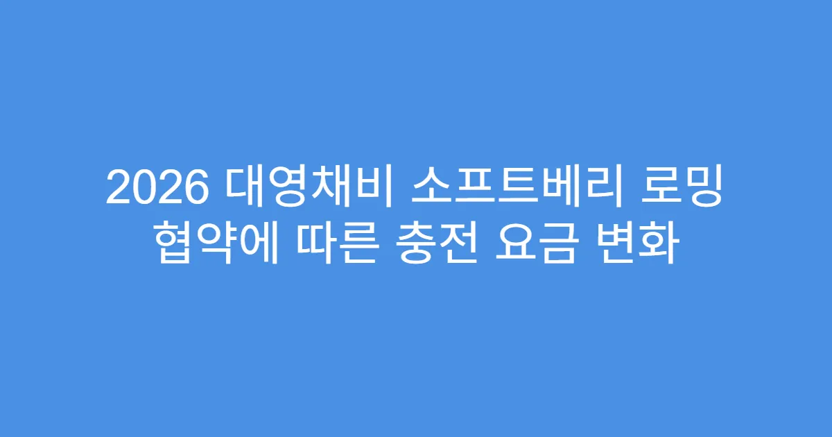 2026 대영채비 소프트베리 로밍 협약에 따른 충전 요금 변화