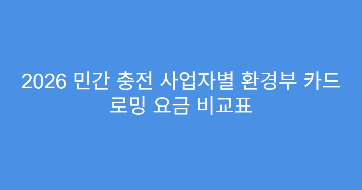 2026 민간 충전 사업자별 환경부 카드 로밍 요금 비교표