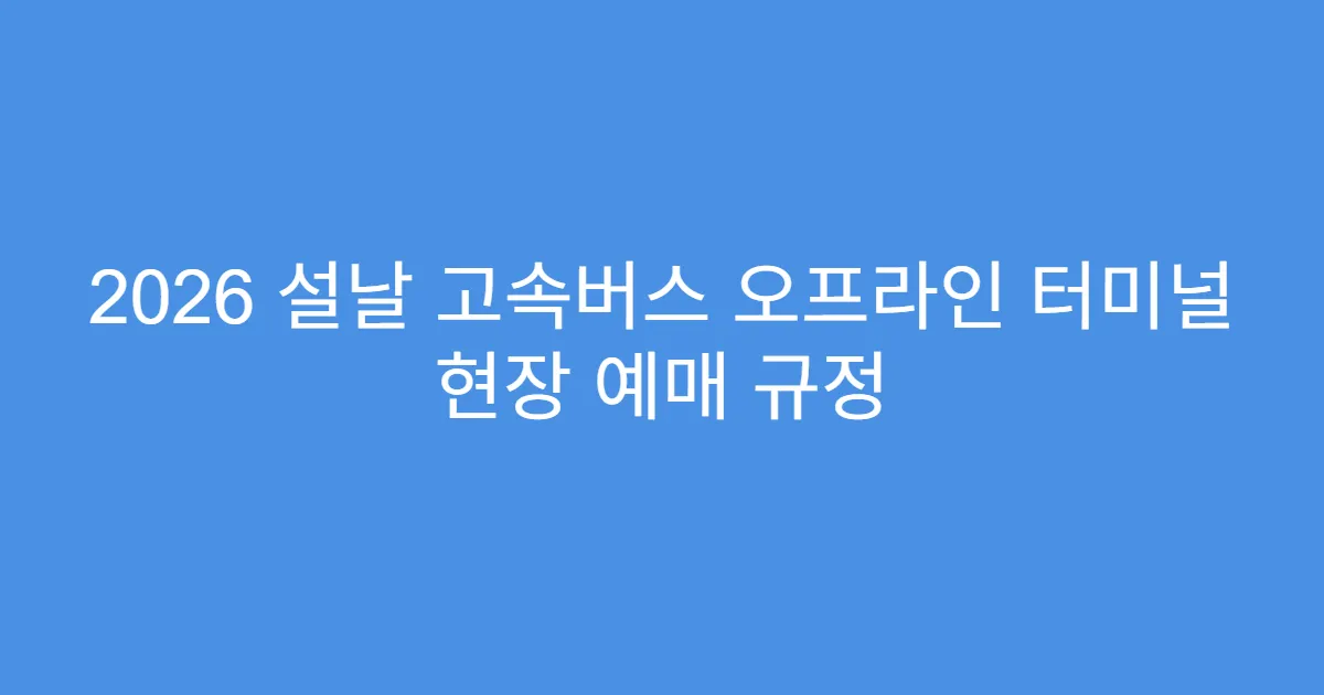 2026 설날 고속버스 오프라인 터미널 현장 예매 규정