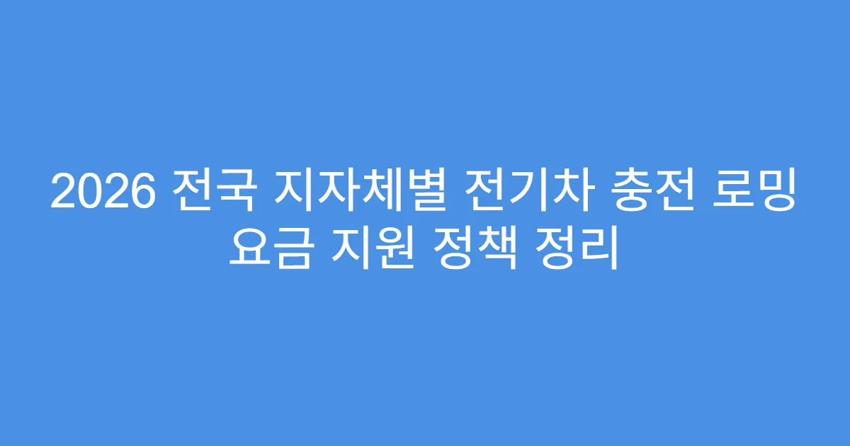 2026 전국 지자체별 전기차 충전 로밍 요금 지원 정책 정리