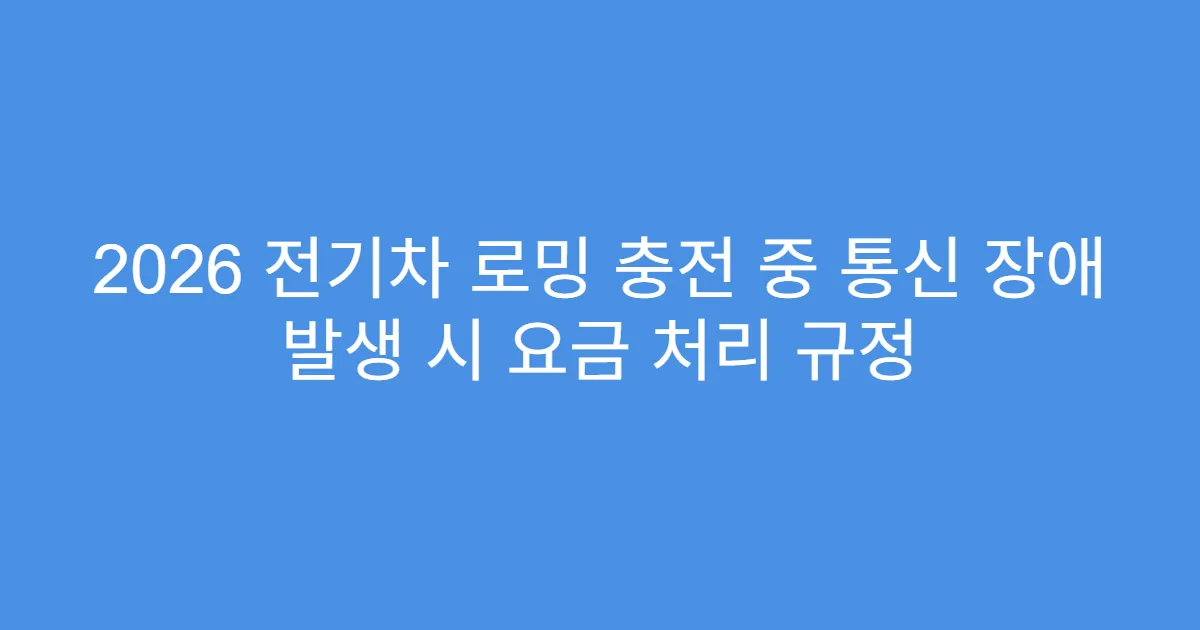 2026 전기차 로밍 충전 중 통신 장애 발생 시 요금 처리 규정