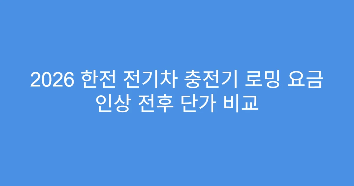 2026 한전 전기차 충전기 로밍 요금 인상 전후 단가 비교