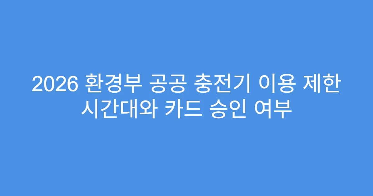 2026 환경부 공공 충전기 이용 제한 시간대와 카드 승인 여부