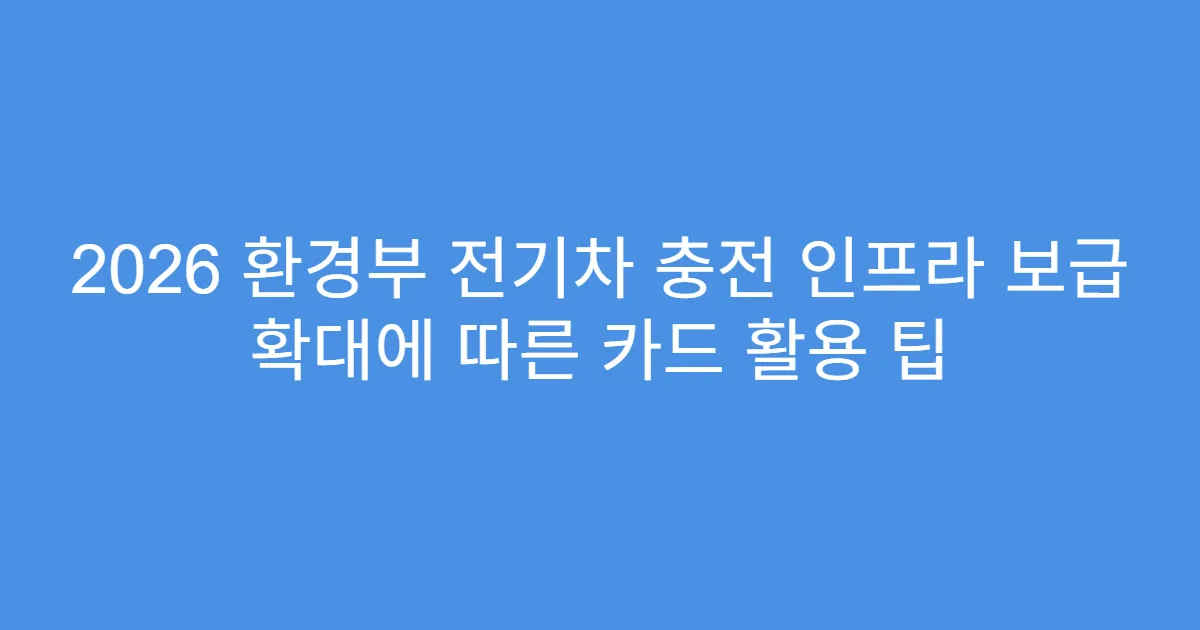 2026 환경부 전기차 충전 인프라 보급 확대에 따른 카드 활용 팁