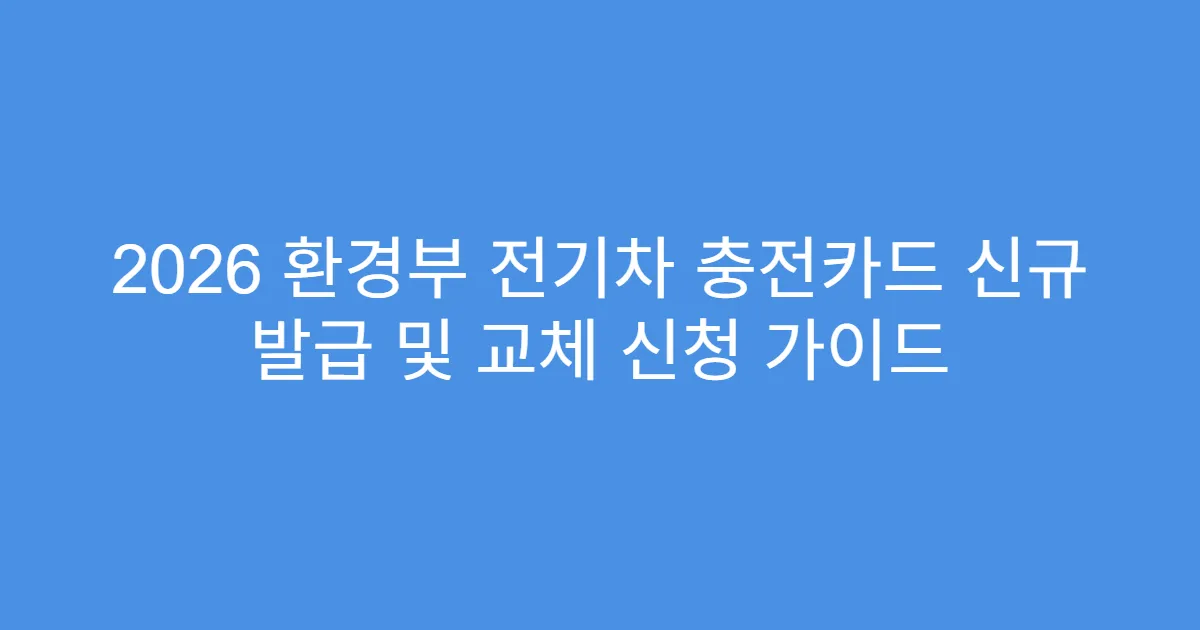 2026 환경부 전기차 충전카드 신규 발급 및 교체 신청 가이드