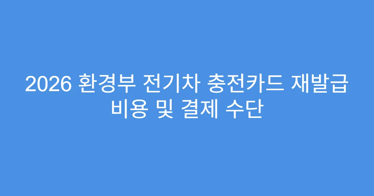 2026 환경부 전기차 충전카드 재발급 비용 및 결제 수단