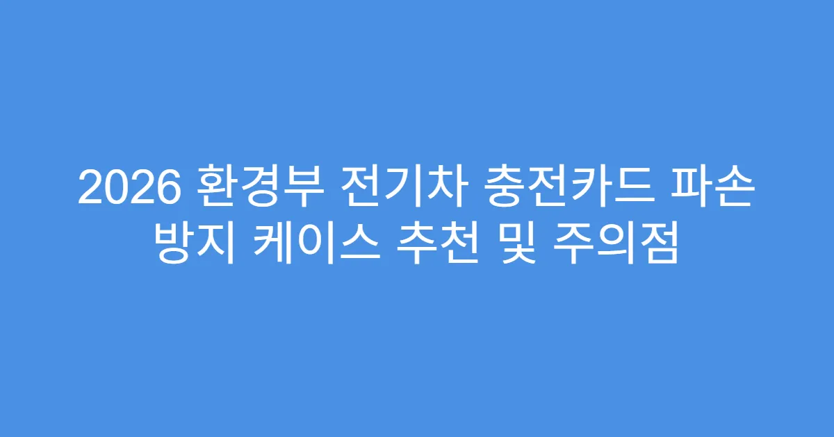 2026 환경부 전기차 충전카드 파손 방지 케이스 추천 및 주의점