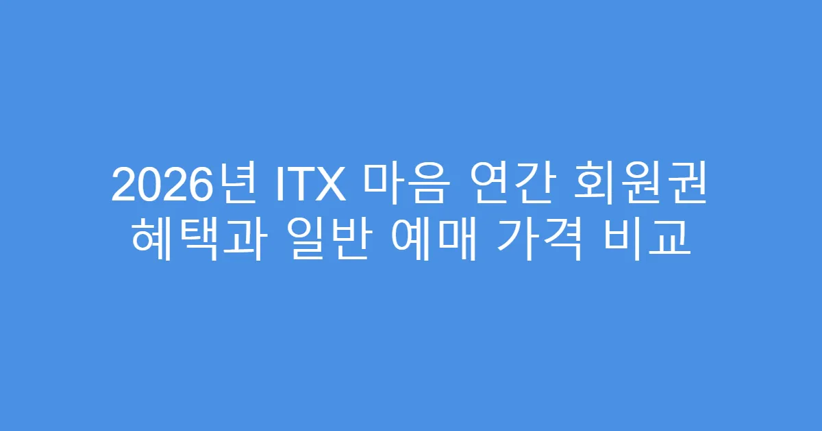 2026년 ITX 마음 연간 회원권 혜택과 일반 예매 가격 비교