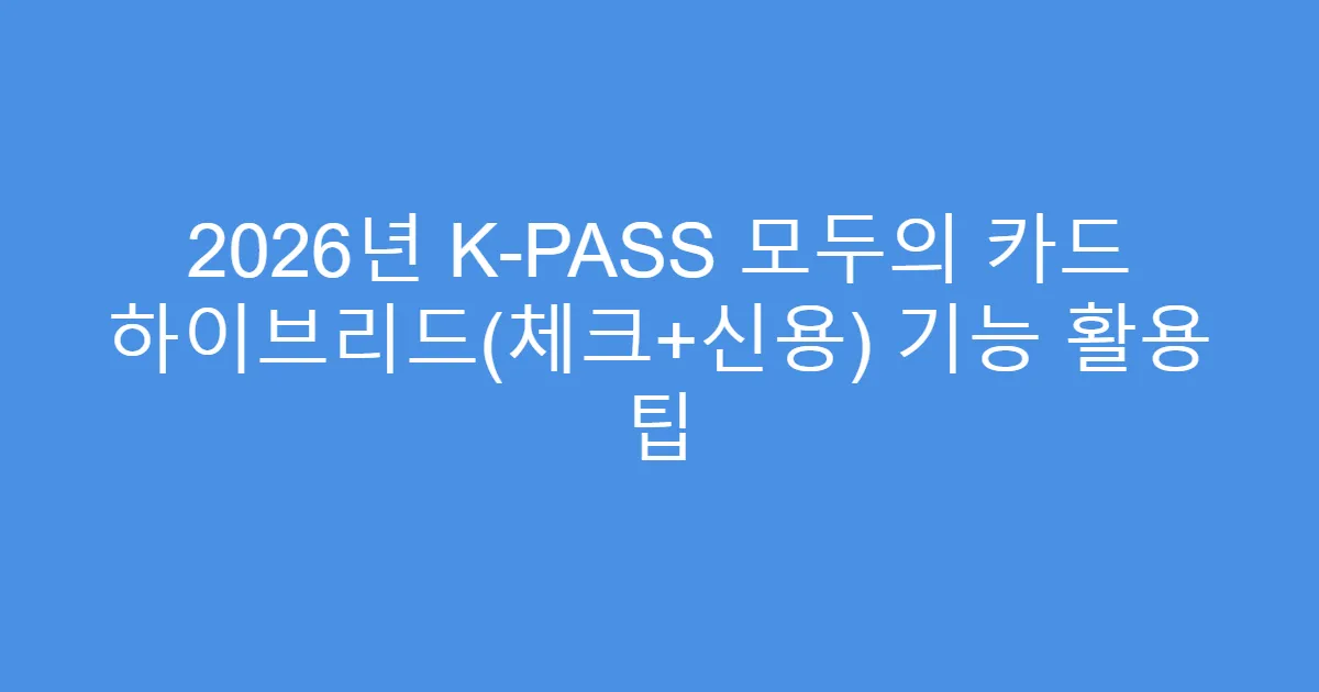 2026년 K-PASS 모두의 카드 하이브리드(체크+신용) 기능 활용 팁