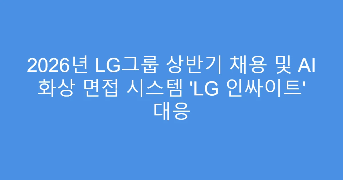 2026년 LG그룹 상반기 채용 및 AI 화상 면접 시스템 ‘LG 인싸이트’ 대응