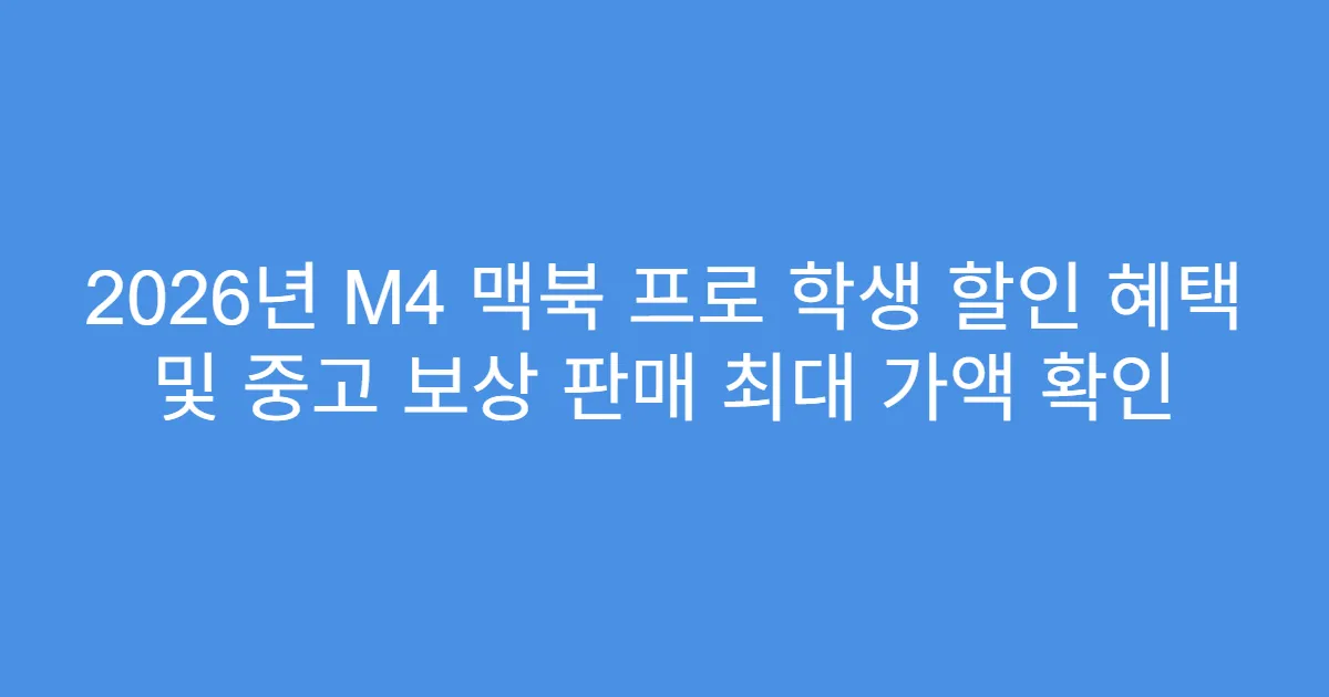 2026년 M4 맥북 프로 학생 할인 혜택 및 중고 보상 판매 최대 가액 확인