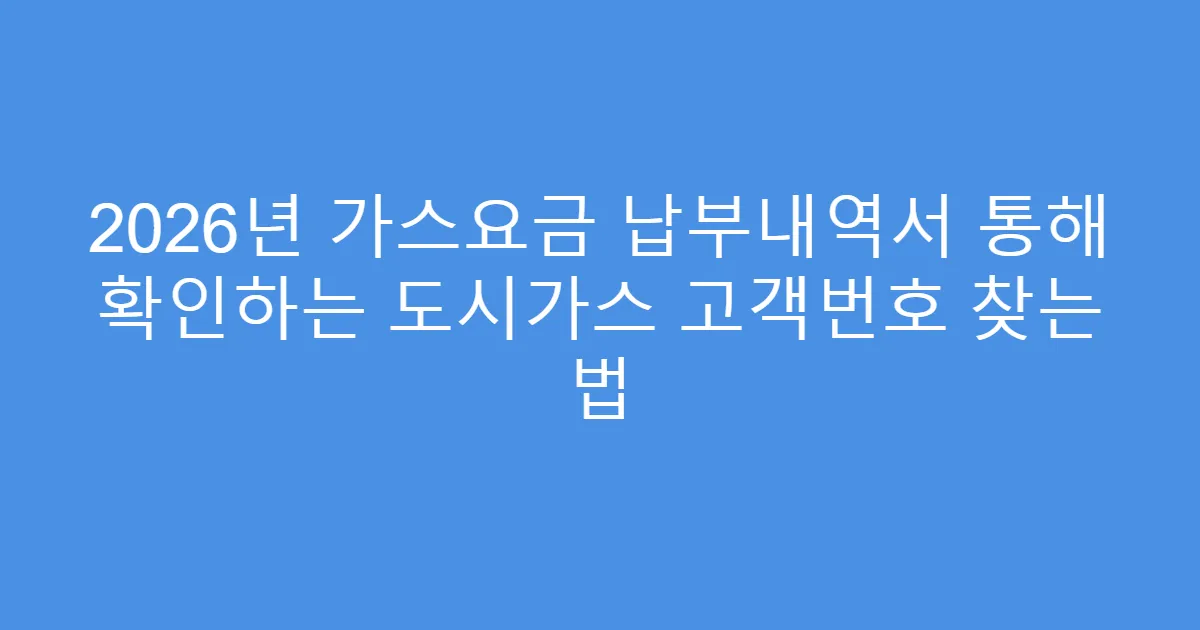 2026년 가스요금 납부내역서 통해 확인하는 도시가스 고객번호 찾는 법