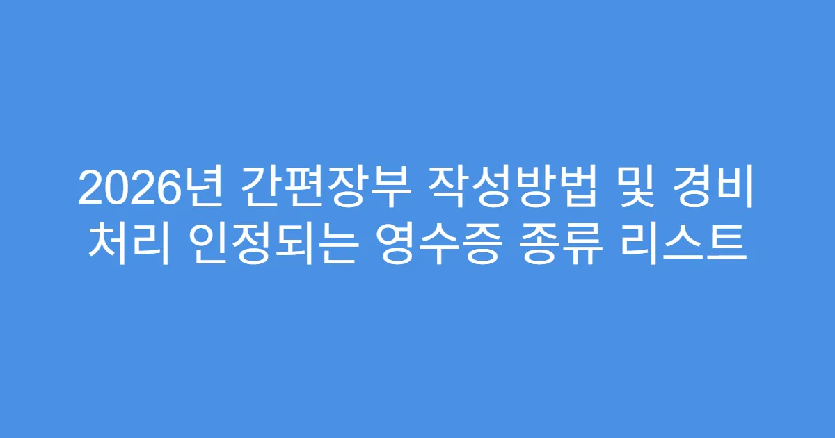 2026년 간편장부 작성방법 및 경비 처리 인정되는 영수증 종류 리스트