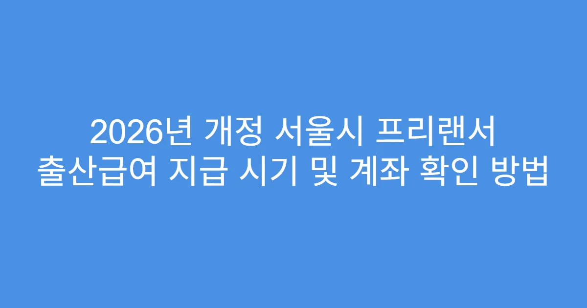 2026년 개정 서울시 프리랜서 출산급여 지급 시기 및 계좌 확인 방법