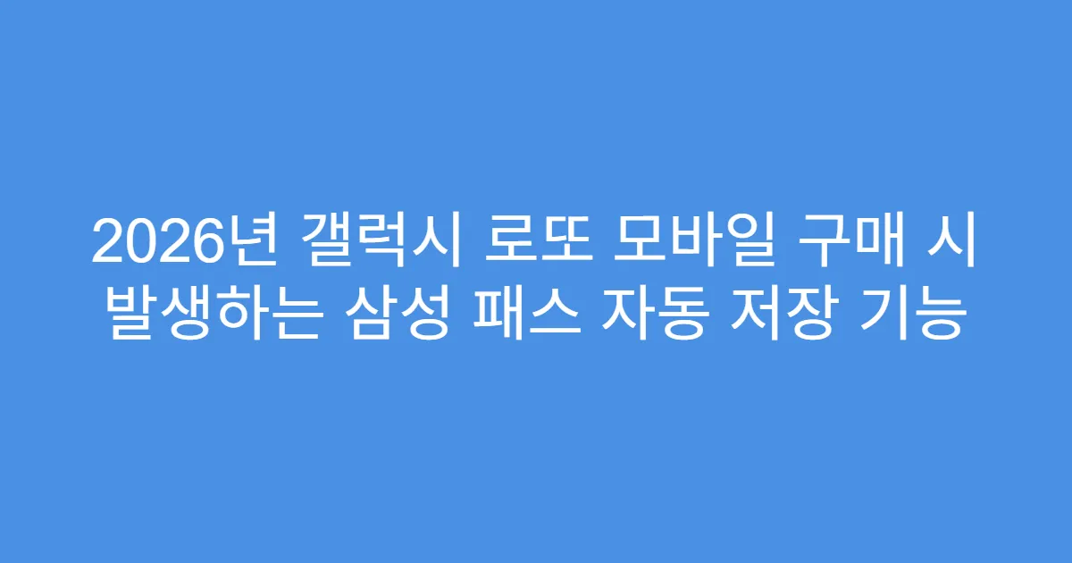 2026년 갤럭시 로또 모바일 구매 시 발생하는 삼성 패스 자동 저장 기능