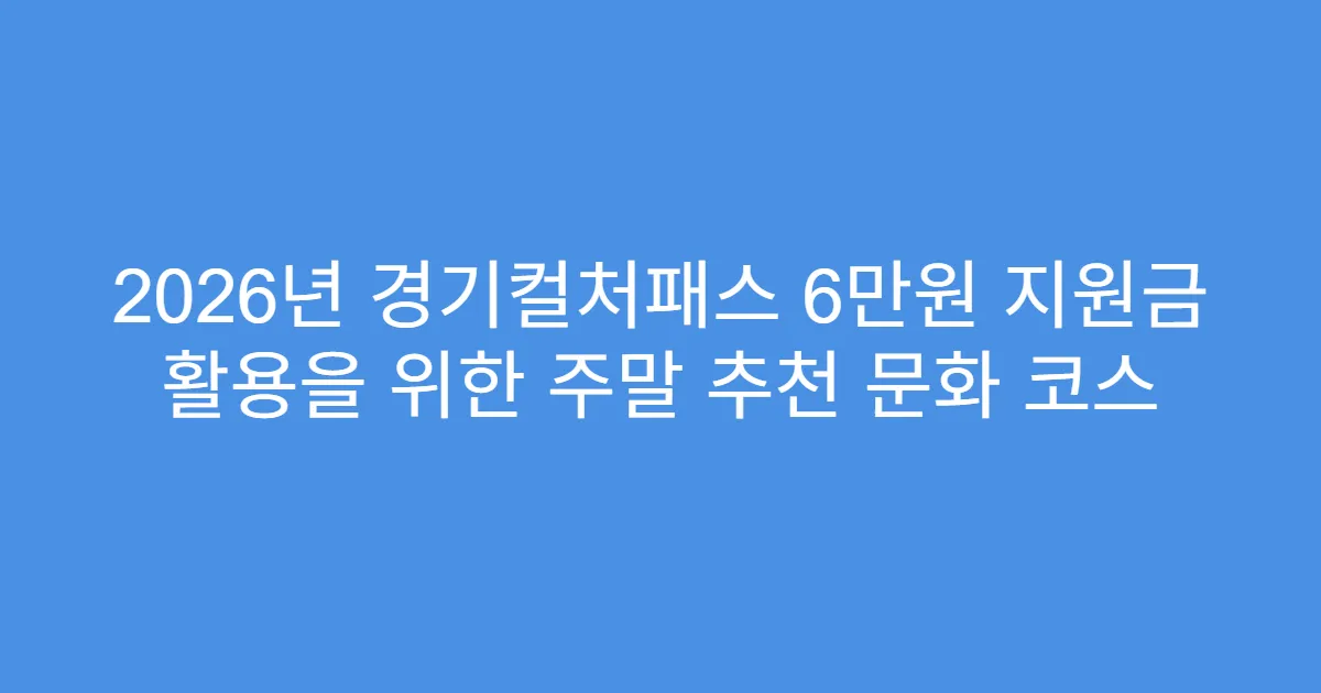 2026년 경기컬처패스 6만원 지원금 활용을 위한 주말 추천 문화 코스
