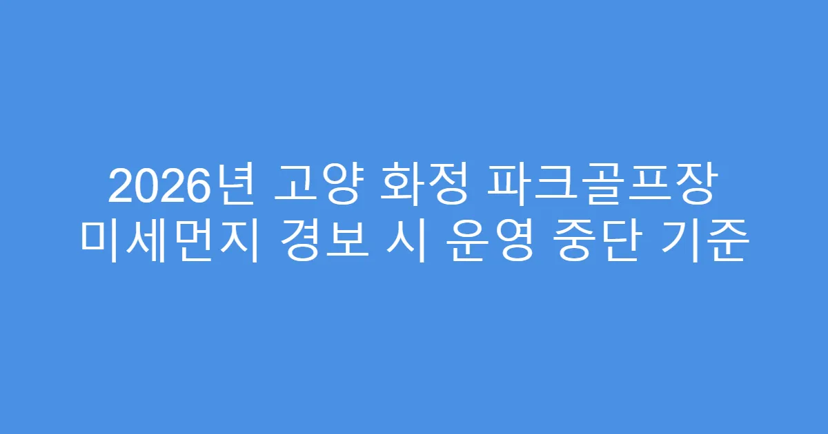 2026년 고양 화정 파크골프장 미세먼지 경보 시 운영 중단 기준