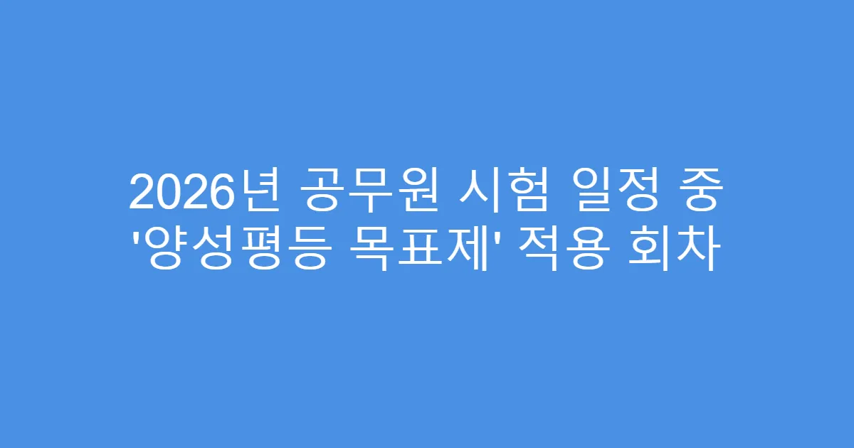 2026년 공무원 시험 일정 중 ‘양성평등 목표제’ 적용 회차
