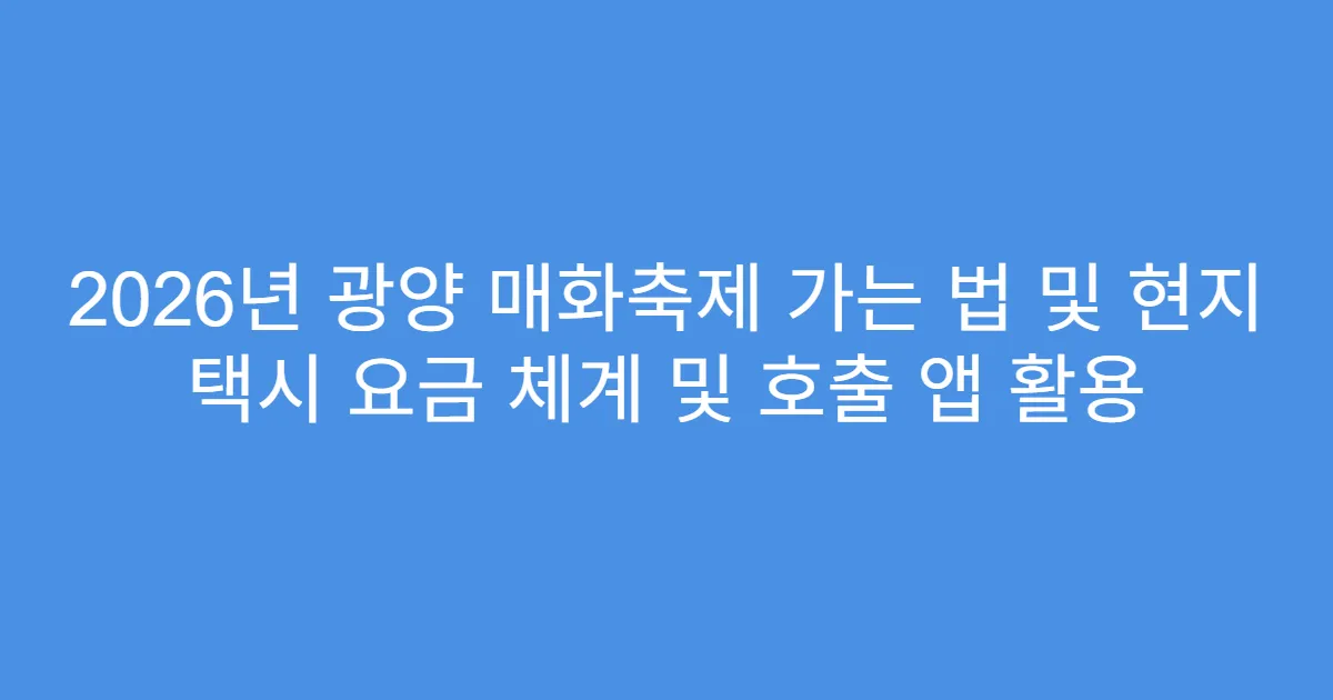2026년 광양 매화축제 가는 법 및 현지 택시 요금 체계 및 호출 앱 활용