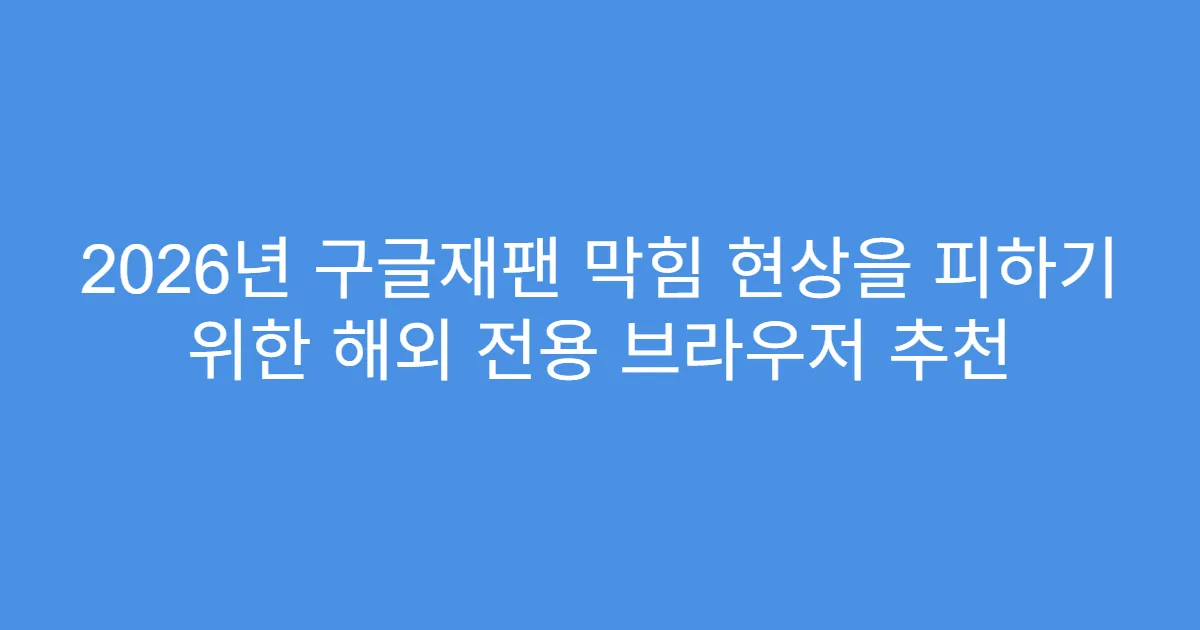2026년 구글재팬 막힘 현상을 피하기 위한 해외 전용 브라우저 추천