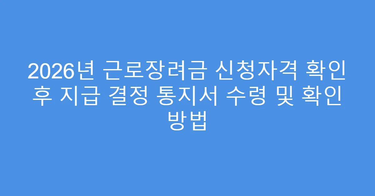 2026년 근로장려금 신청자격 확인 후 지급 결정 통지서 수령 및 확인 방법