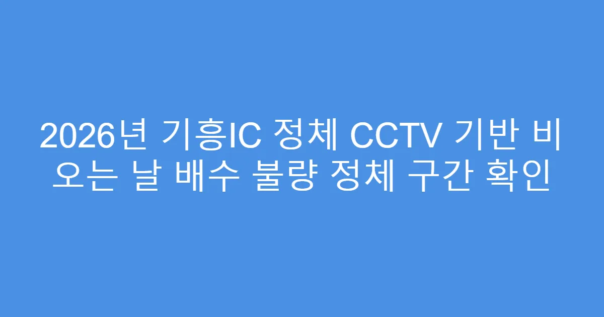 2026년 기흥IC 정체 CCTV 기반 비 오는 날 배수 불량 정체 구간 확인