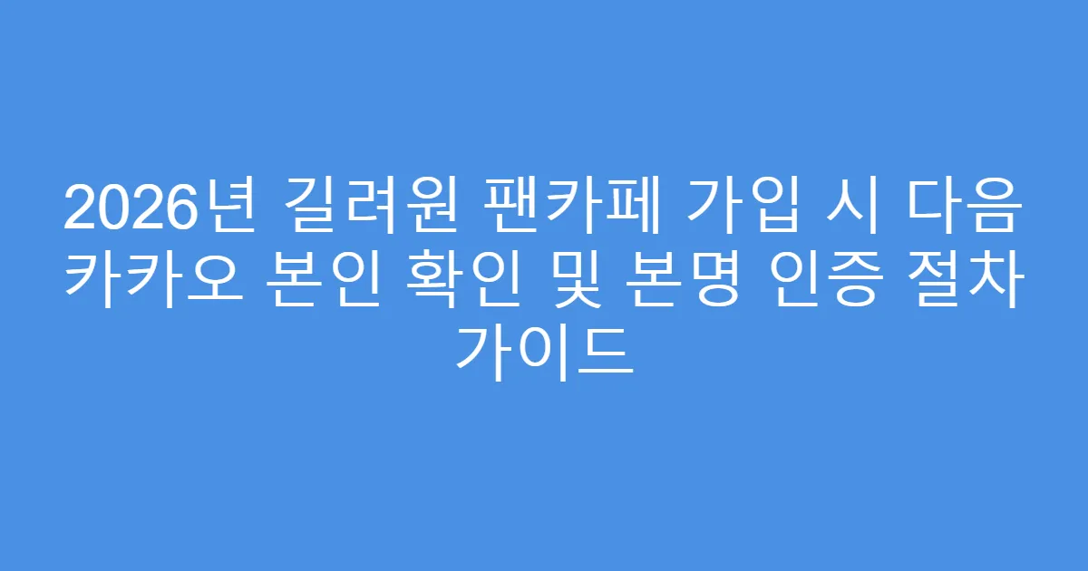 2026년 길려원 팬카페 가입 시 다음 카카오 본인 확인 및 본명 인증 절차 가이드