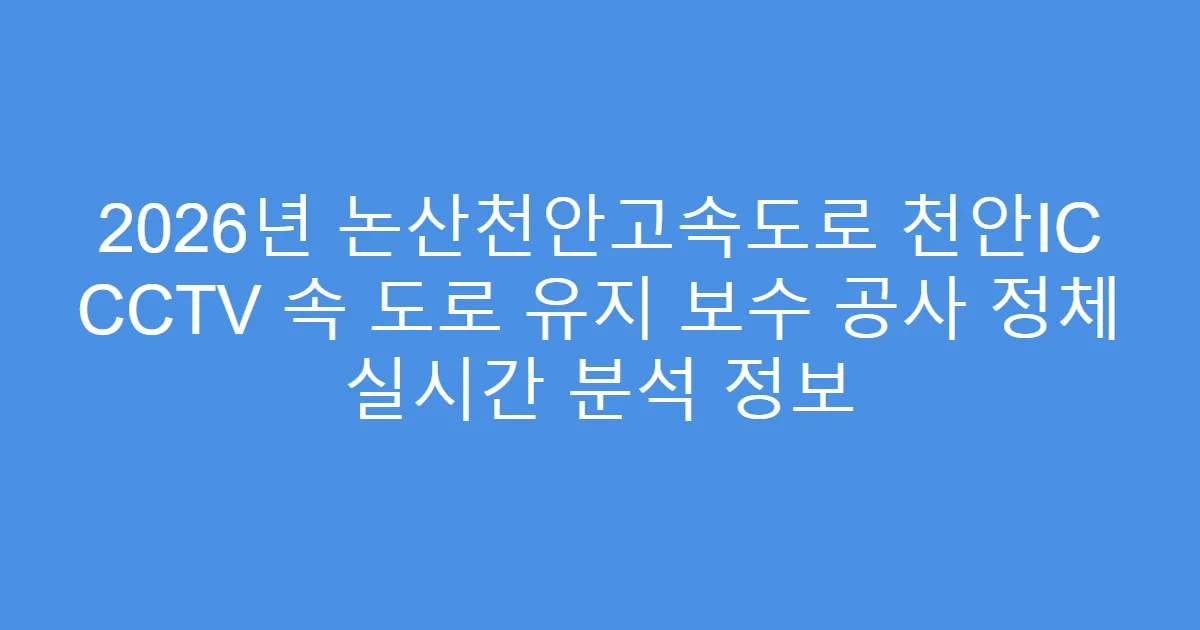 2026년 논산천안고속도로 천안IC CCTV 속 도로 유지 보수 공사 정체 실시간 분석 정보