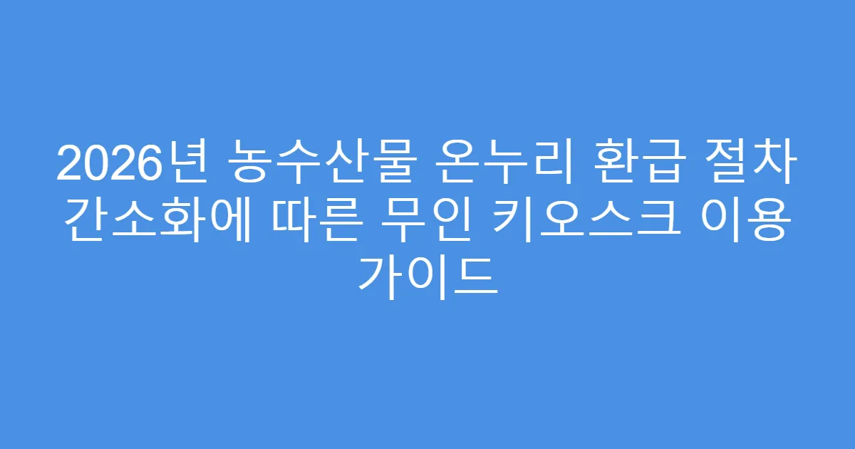 2026년 농수산물 온누리 환급 절차 간소화에 따른 무인 키오스크 이용 가이드