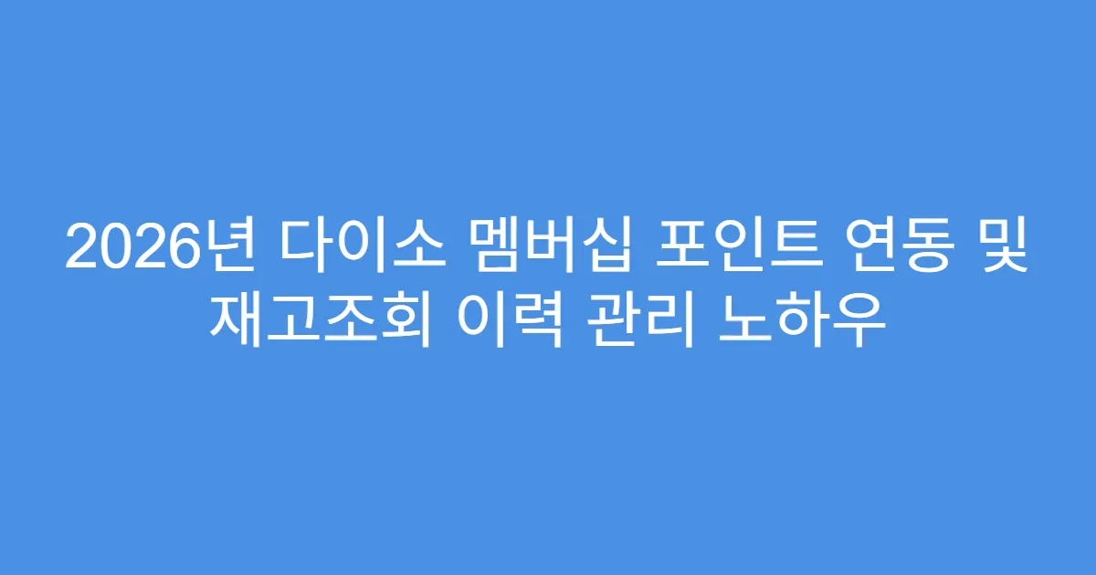 2026년 다이소 멤버십 포인트 연동 및 재고조회 이력 관리 노하우