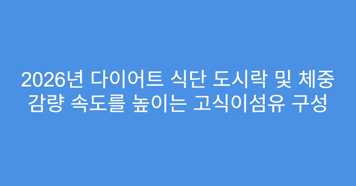 2026년 다이어트 식단 도시락 및 체중 감량 속도를 높이는 고식이섬유 구성