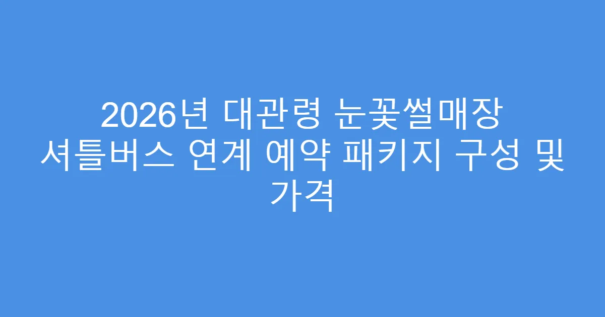 2026년 대관령 눈꽃썰매장 셔틀버스 연계 예약 패키지 구성 및 가격
