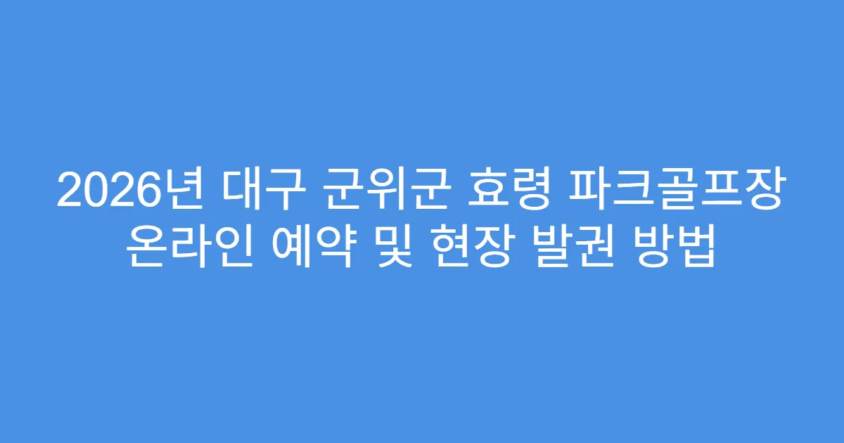 2026년 대구 군위군 효령 파크골프장 온라인 예약 및 현장 발권 방법
