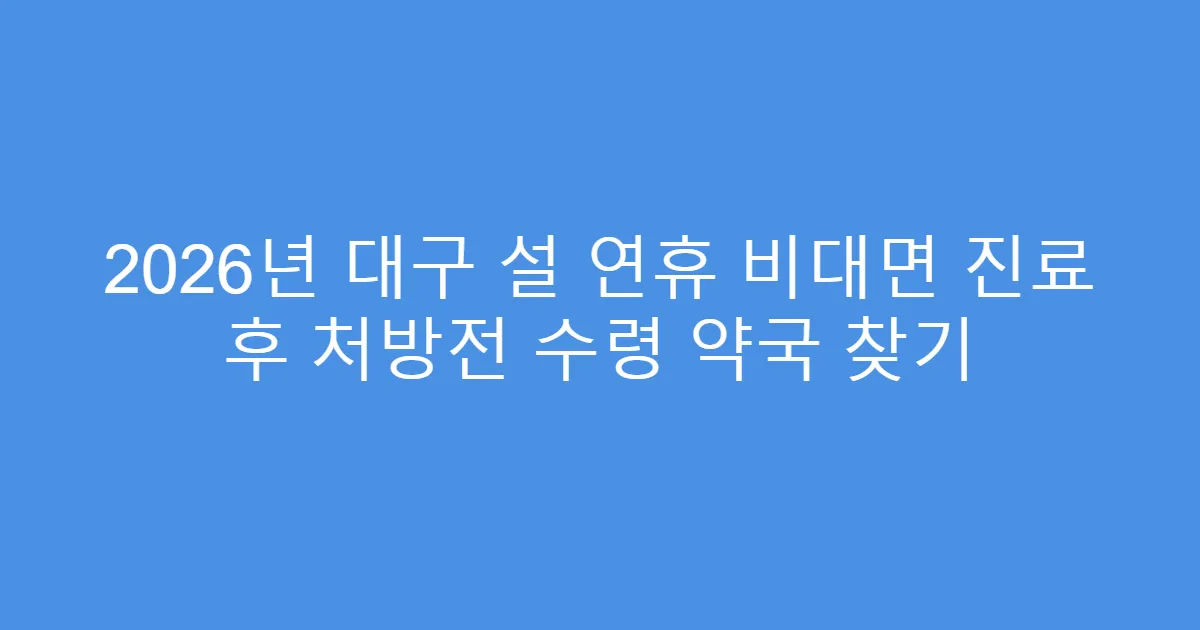 2026년 대구 설 연휴 비대면 진료 후 처방전 수령 약국 찾기