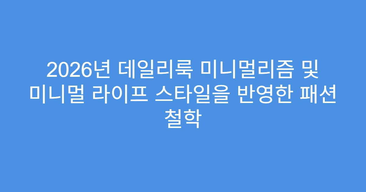 2026년 데일리룩 미니멀리즘 및 미니멀 라이프 스타일을 반영한 패션 철학