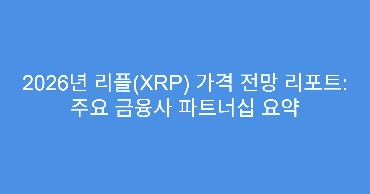 2026년 리플(XRP) 가격 전망 리포트: 주요 금융사 파트너십 요약