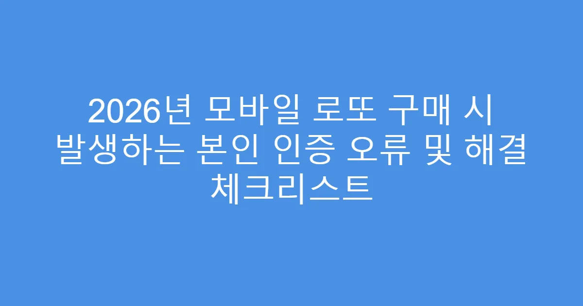 2026년 모바일 로또 구매 시 발생하는 본인 인증 오류 및 해결 체크리스트