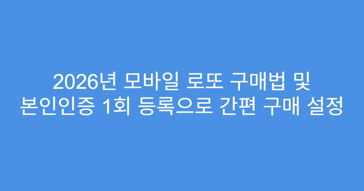 2026년 모바일 로또 구매법 및 본인인증 1회 등록으로 간편 구매 설정