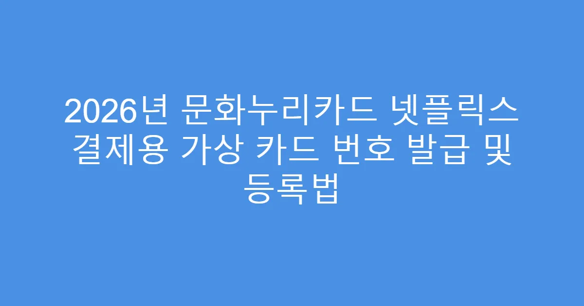 2026년 문화누리카드 넷플릭스 결제용 가상 카드 번호 발급 및 등록법