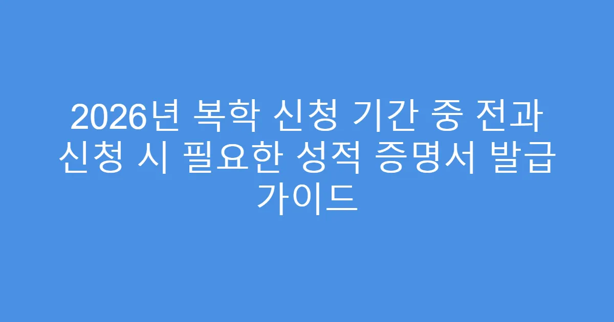 2026년 복학 신청 기간 중 전과 신청 시 필요한 성적 증명서 발급 가이드