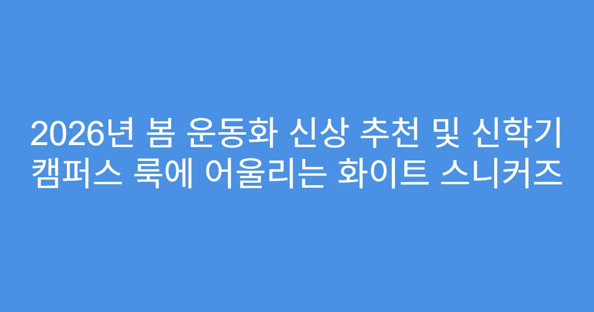 2026년 봄 운동화 신상 추천 및 신학기 캠퍼스 룩에 어울리는 화이트 스니커즈