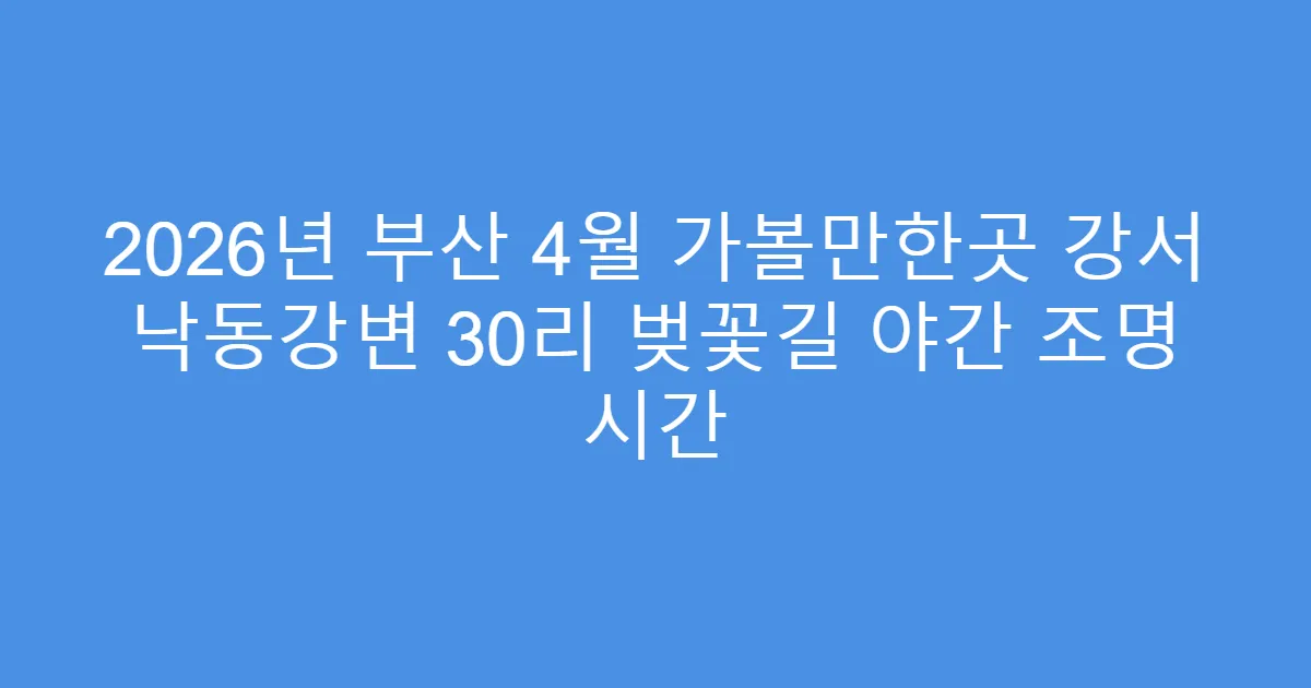 2026년 부산 4월 가볼만한곳 강서 낙동강변 30리 벚꽃길 야간 조명 시간