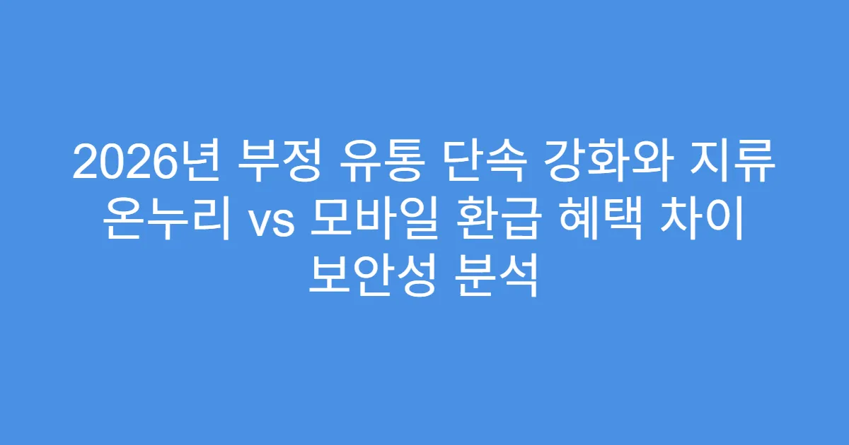 2026년 부정 유통 단속 강화와 지류 온누리 vs 모바일 환급 혜택 차이 보안성 분석